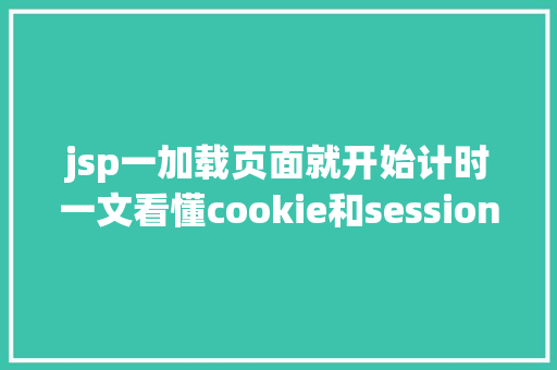 jsp一加载页面就开始计时一文看懂cookie和session jQuery