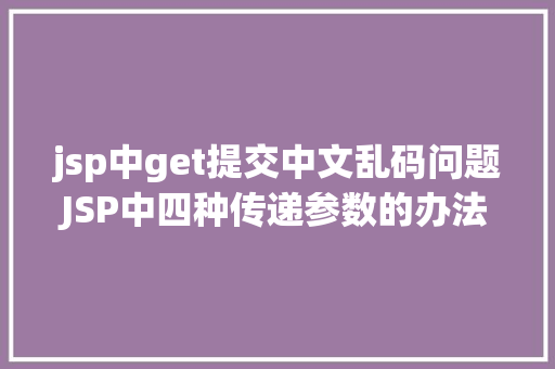 jsp中get提交中文乱码问题JSP中四种传递参数的办法小我总结简略适用 PHP