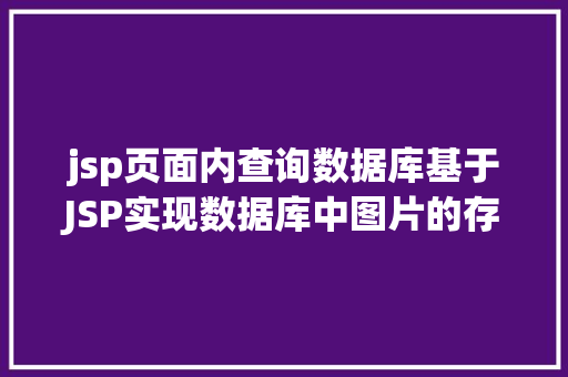 jsp页面内查询数据库基于JSP实现数据库中图片的存储与显示 NoSQL