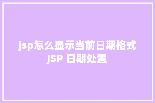 jsp怎么显示当前日期格式JSP 日期处置 HTML