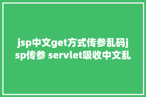 jsp中文get方式传参乱码jsp传参 servlet吸收中文乱码问题 Python