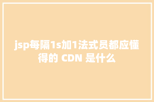 jsp每隔1s加1法式员都应懂得的 CDN 是什么 Python