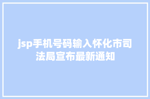 jsp手机号码输入怀化市司法局宣布最新通知