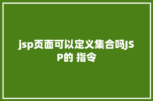 jsp页面可以定义集合吗JSP的 指令 HTML