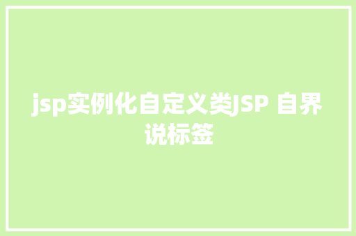 jsp实例化自定义类JSP 自界说标签 Python