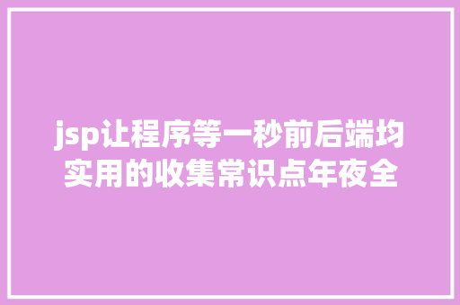 jsp让程序等一秒前后端均实用的收集常识点年夜全