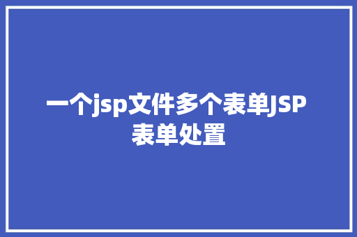 一个jsp文件多个表单JSP 表单处置 Angular