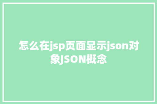 怎么在jsp页面显示json对象JSON概念 PHP