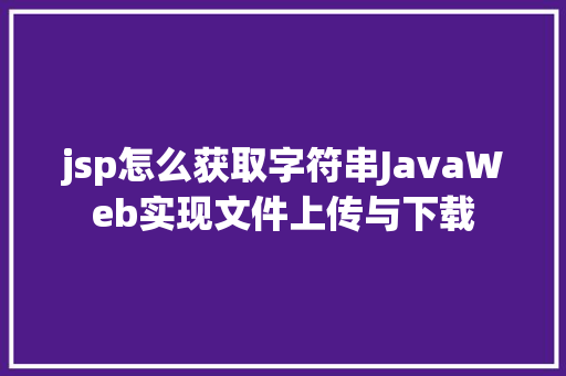 jsp怎么获取字符串JavaWeb实现文件上传与下载 React