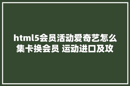 html5会员活动爱奇艺怎么集卡换会员 运动进口及攻略分享