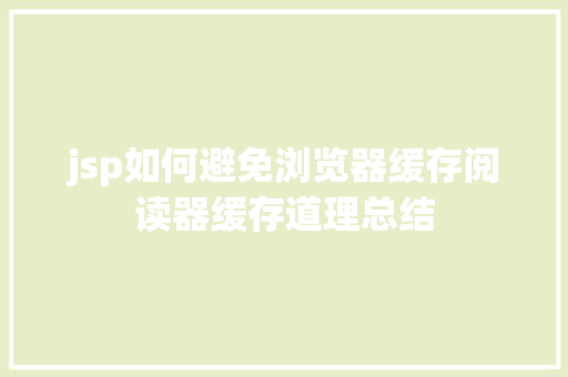 jsp如何避免浏览器缓存阅读器缓存道理总结