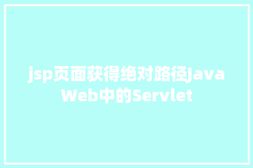 jsp页面获得绝对路径JavaWeb中的Servlet