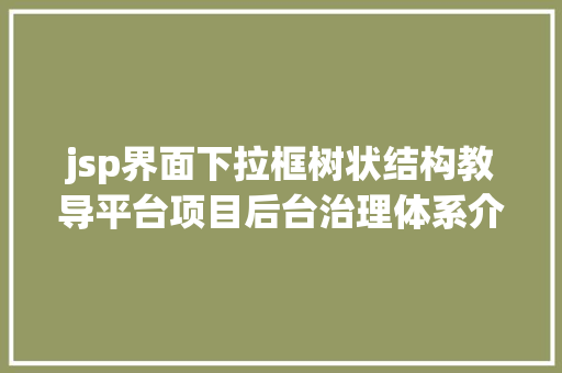 jsp界面下拉框树状结构教导平台项目后台治理体系介绍与搭建