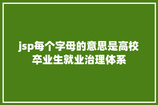 jsp每个字母的意思是高校卒业生就业治理体系