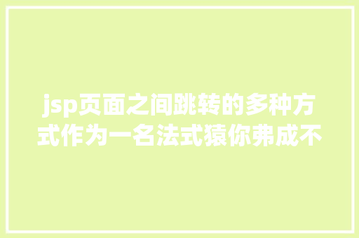 jsp页面之间跳转的多种方式作为一名法式猿你弗成不知的Java基本常识的三十个经典问答 Node.js