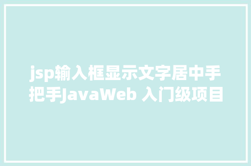 jsp输入框显示文字居中手把手JavaWeb 入门级项目实战  文章宣布体系 第十节 Webpack