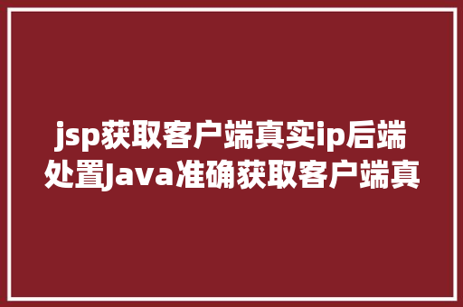 jsp获取客户端真实ip后端处置Java准确获取客户端真实IP办法整顿干货 Java