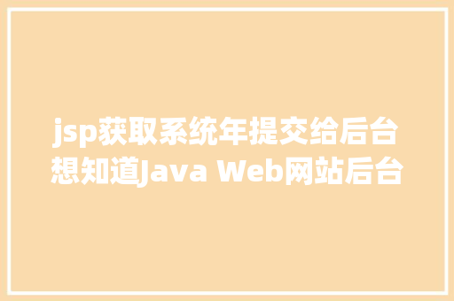 jsp获取系统年提交给后台想知道Java Web网站后台是若何获取我们提交的信息吗看这里 CSS