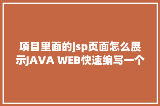 项目里面的jsp页面怎么展示JAVA WEB快速编写一个JSP WEB网站懂得网站的根本构造 调试 安排 Angular