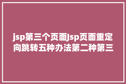 jsp第三个页面Jsp页面重定向跳转五种办法第二种第三种