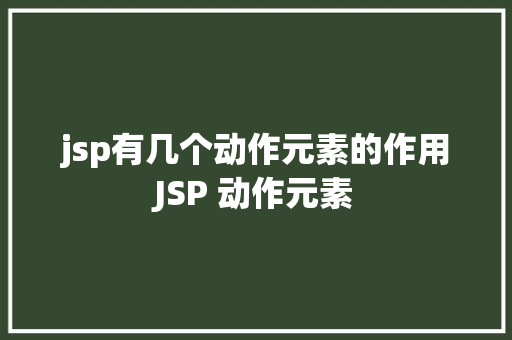 jsp有几个动作元素的作用JSP 动作元素 AJAX