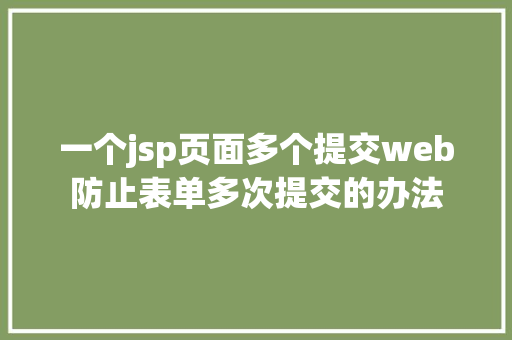 一个jsp页面多个提交web防止表单多次提交的办法 HTML