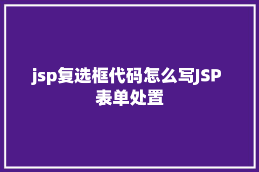 jsp复选框代码怎么写JSP 表单处置 AJAX