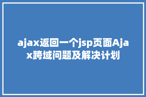 ajax返回一个jsp页面Ajax跨域问题及解决计划 GraphQL