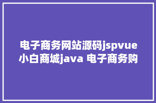 电子商务网站源码jspvue小白商城java 电子商务购物商城jsp源代码 React