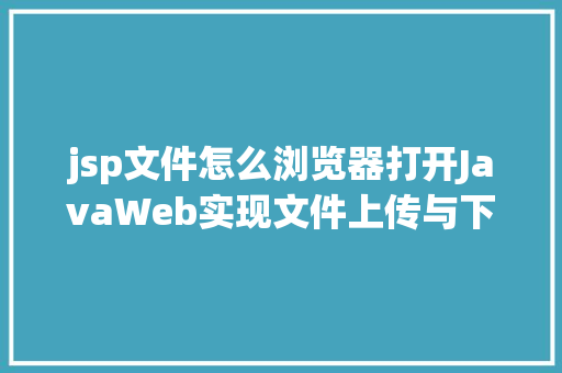 jsp文件怎么浏览器打开JavaWeb实现文件上传与下载 React