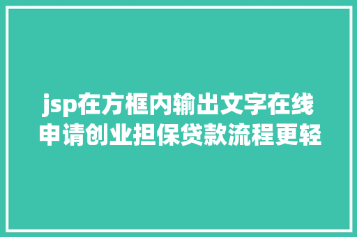 jsp在方框内输出文字在线申请创业担保贷款流程更轻便