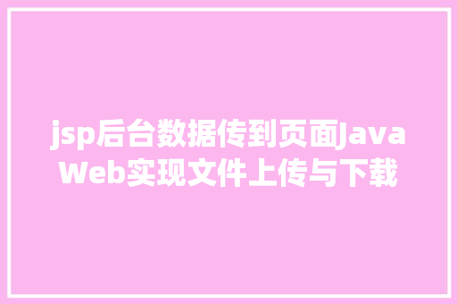 jsp后台数据传到页面JavaWeb实现文件上传与下载 Java