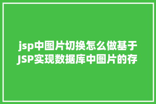 jsp中图片切换怎么做基于JSP实现数据库中图片的存储与显示 AJAX