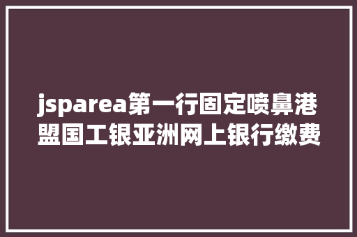 jsparea第一行固定喷鼻港盟国工银亚洲网上银行缴费功效操作指点