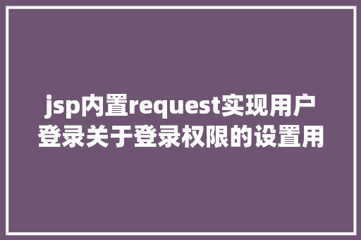 jsp内置request实现用户登录关于登录权限的设置用过滤器解决的办法