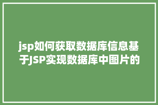 jsp如何获取数据库信息基于JSP实现数据库中图片的存储与显示 Docker