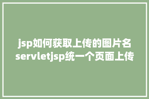 jsp如何获取上传的图片名servletjsp统一个页面上传文字图片并将图片地址保留到MYSQL React