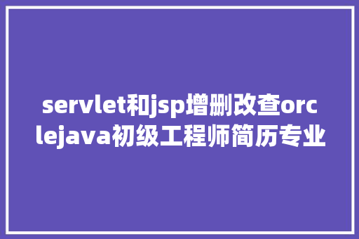 servlet和jsp增删改查orclejava初级工程师简历专业技巧怎么写