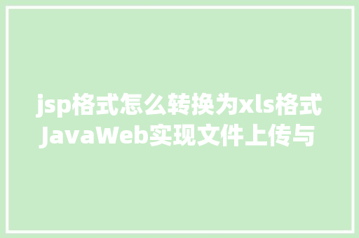 jsp格式怎么转换为xls格式JavaWeb实现文件上传与下载 JavaScript