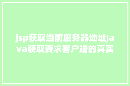 jsp获取当前服务器地址Java获取要求客户端的真实IP地址不管你怎么经由几层署理 RESTful API