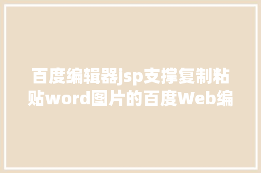 百度编辑器jsp支撑复制粘贴word图片的百度Web编纂器