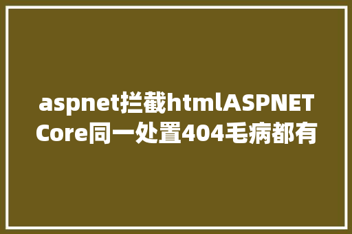 aspnet拦截htmlASPNETCore同一处置404毛病都有哪些方法