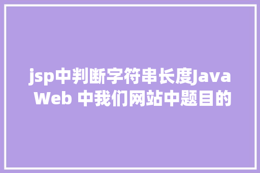 jsp中判断字符串长度Java Web 中我们网站中题目的展现过长用点取代的办法 NoSQL