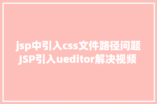 jsp中引入css文件路径问题JSP引入ueditor解决视频回显 src链接丧失问题 Vue.js