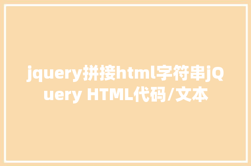 jquery拼接html字符串jQuery HTML代码/文本