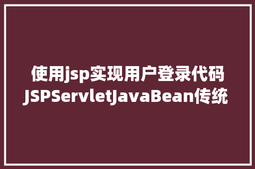 使用jsp实现用户登录代码JSPServletJavaBean传统方法实现简略单纯留言板制造注册登录留言 PHP