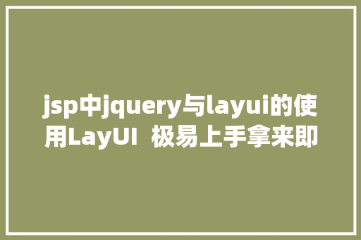 jsp中jquery与layui的使用LayUI  极易上手拿来即用的前端 UI 框架 JavaScript