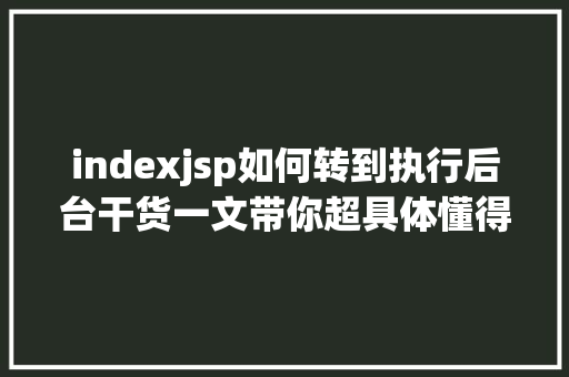 indexjsp如何转到执行后台干货一文带你超具体懂得 Filter 的道理及运用