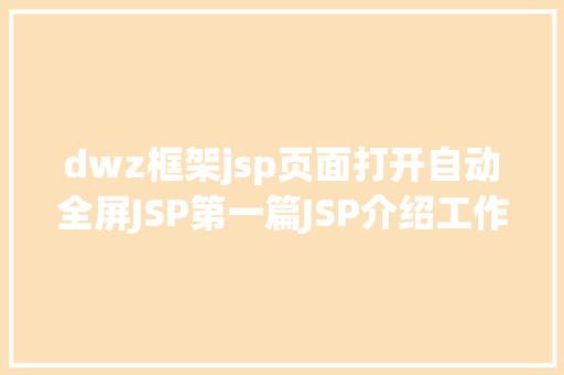 dwz框架jsp页面打开自动全屏JSP第一篇JSP介绍工作道理性命周期语法指令修订版 PHP