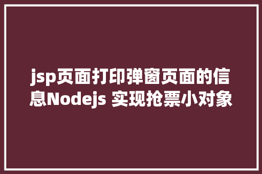 jsp页面打印弹窗页面的信息Nodejs 实现抢票小对象u0026短信通知提示上干货 jQuery